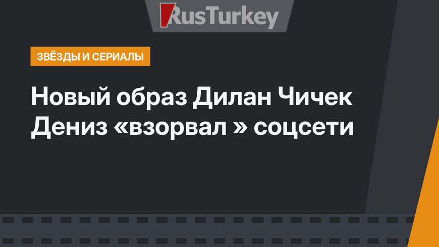 Новый образ Дилан Чичек Дениз «взорвал » соцсети