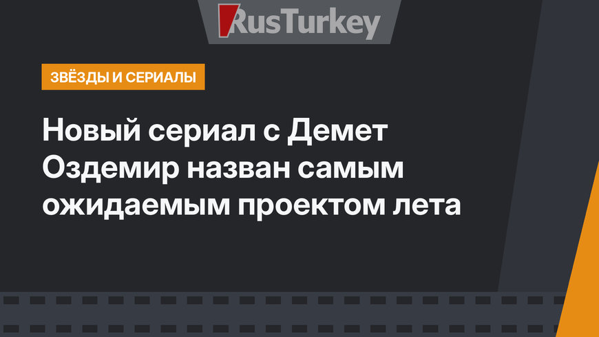 Новый сериал с Демет Оздемир назван самым ожидаемым проектом лета