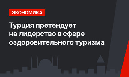  Турция претендует на лидерство в сфере оздоровительного туризма