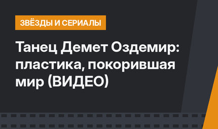 Танец Демет Оздемир: пластика, покорившая мир  (ВИДЕО)