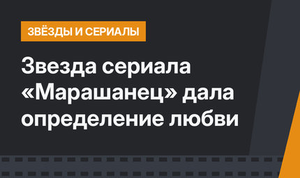 Звезда сериала «Марашанец» дала определение любви