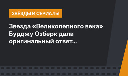 Звезда «Великолепного века» Бурджу Озберк дала оригинальный ответ недоброжелателям
