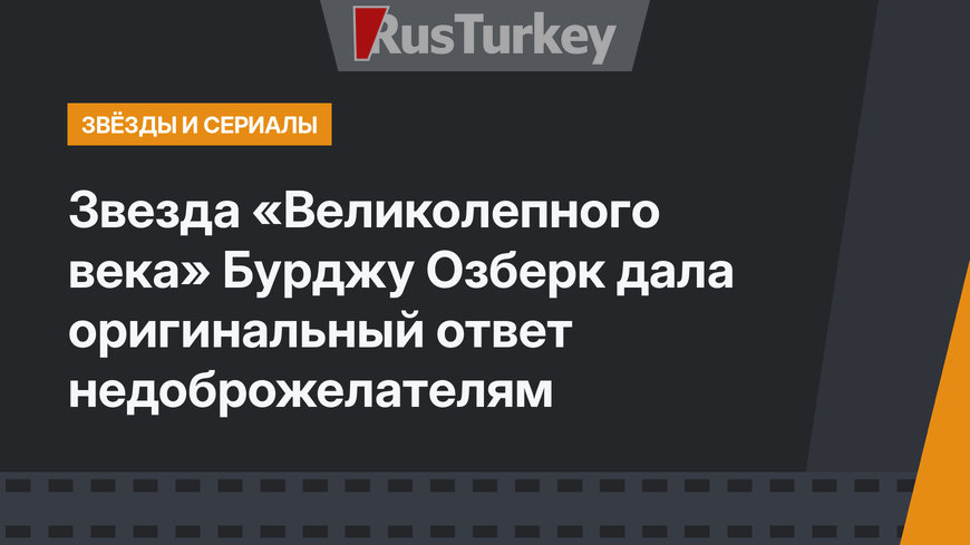 Звезда «Великолепного века» Бурджу Озберк дала оригинальный ответ недоброжелателям