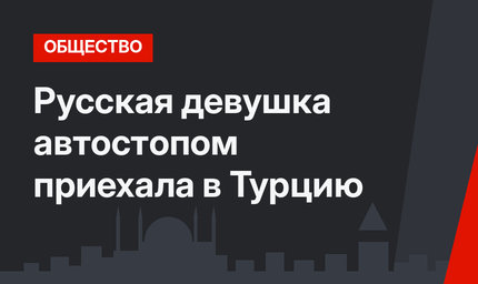 Русская девушка автостопом приехала в Турцию