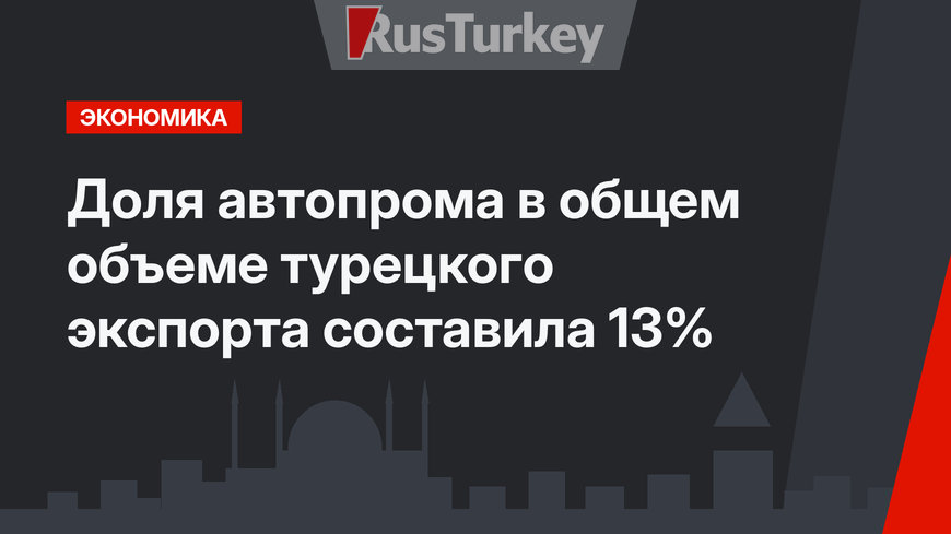 Доля автопрома в общем объеме турецкого экспорта составила 13%