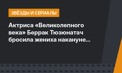 Актриса «Великолепного века» Беррак Тюзюнатач бросила жениха накануне свадьбы