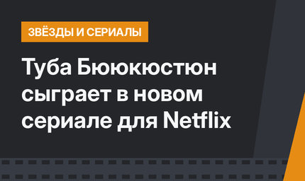 Туба Бююкюстюн сыграет в новом сериале для Netflix