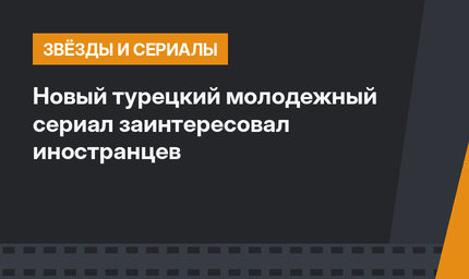 Новый турецкий молодежный сериал заинтересовал иностранцев