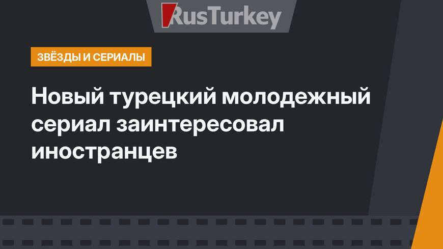 Новый турецкий молодежный сериал заинтересовал иностранцев