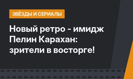 Новый ретро - имидж Пелин Карахан: зрители в восторге!