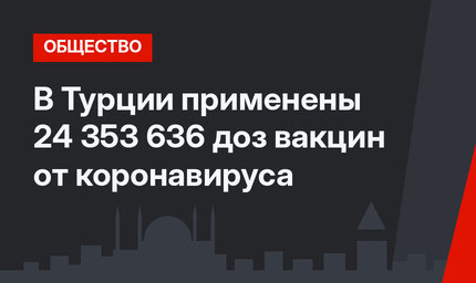 В Турции применены 24 353 636 доз вакцин от коронавируса 