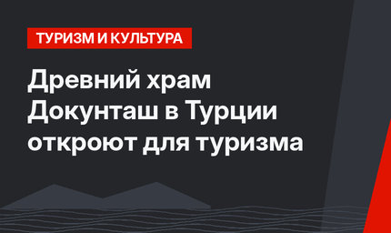 Древний храм Докунташ в Турции откроют для туризма