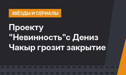Проекту "Невинность"с Дениз Чакыр грозит закрытие