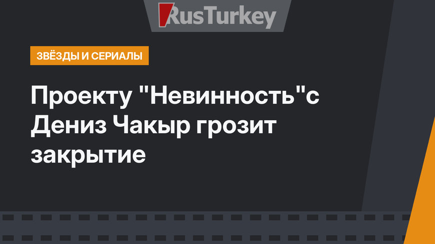 Проекту "Невинность"с Дениз Чакыр грозит закрытие
