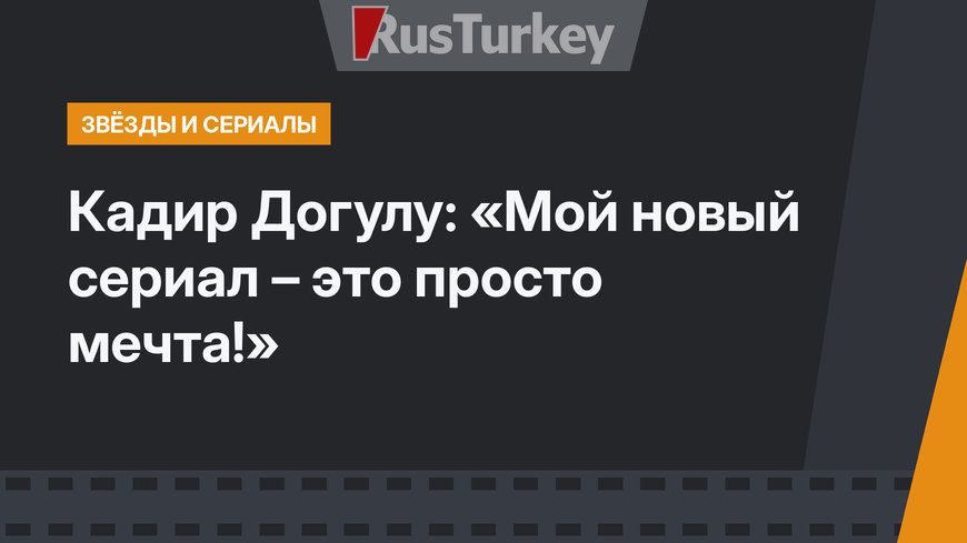  Кадир Догулу: «Мой новый сериал – это просто мечта!»