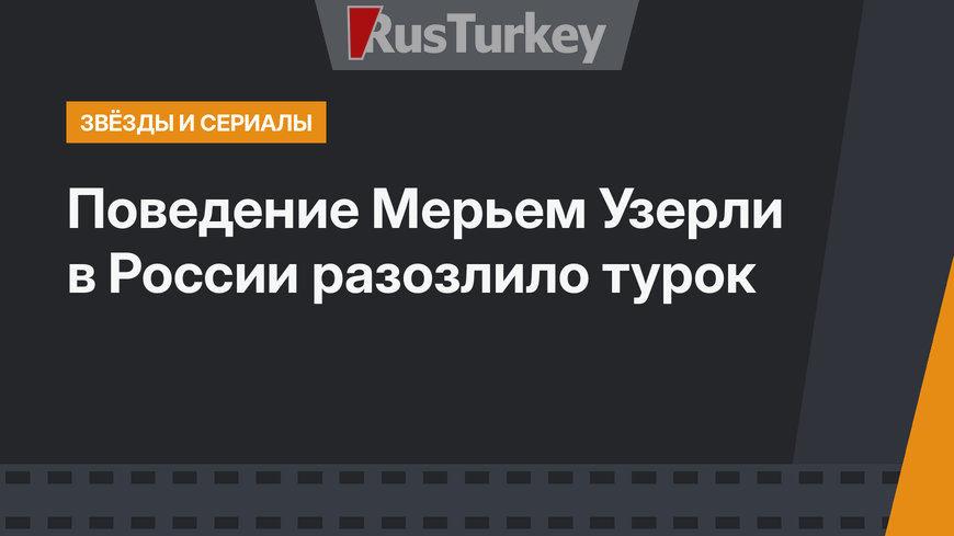 Поведение Мерьем Узерли в России разозлило турок