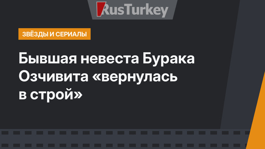 Бывшая невеста Бурака Озчивита «вернулась в строй»