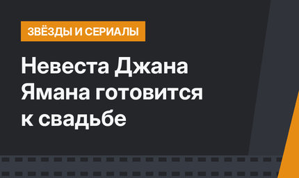 Невеста Джана Ямана готовится к свадьбе
