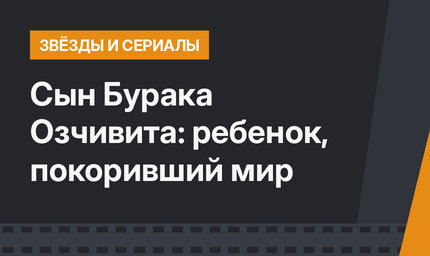 Сын Бурака Озчивита: ребенок, покоривший мир