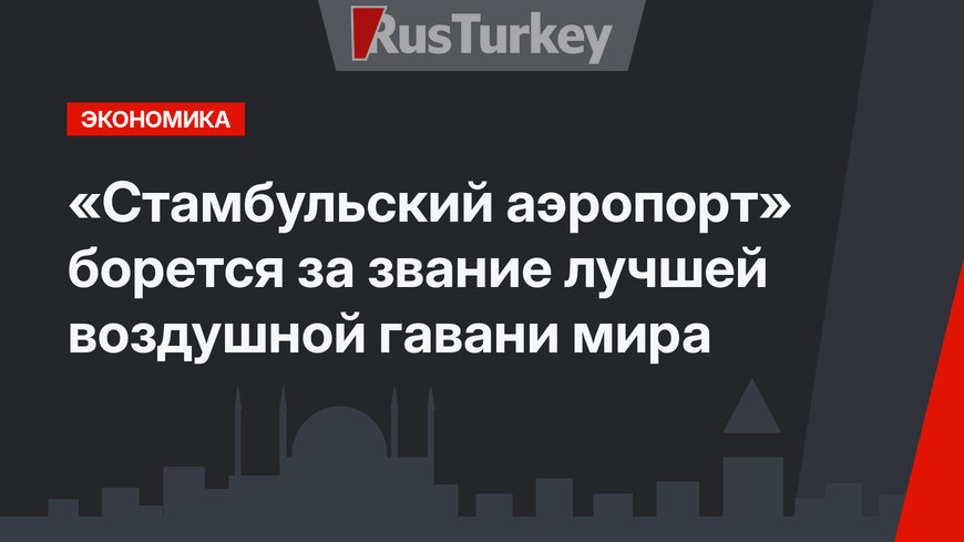 «Стамбульский аэропорт» борется за звание лучшей воздушной гавани мира