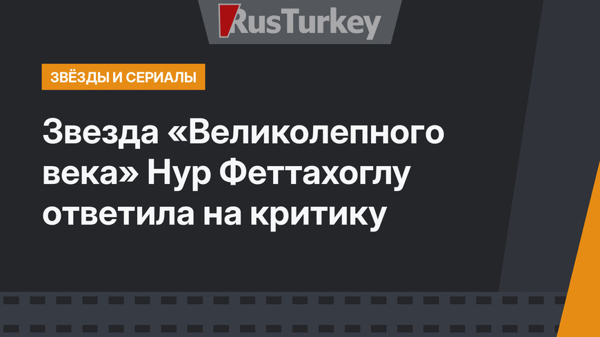 Звезда «Великолепного века» Нур Феттахоглу ответила на критику