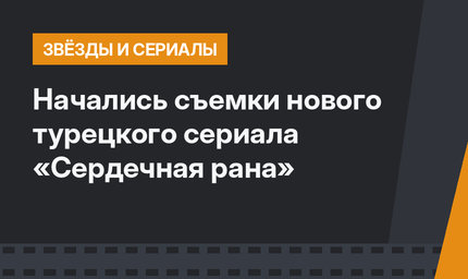 Начались съемки нового турецкого сериала «Сердечная рана»