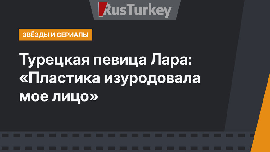Турецкая певица Лара: «Пластика изуродовала мое лицо»