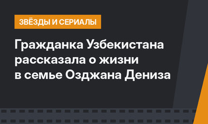 Гражданка Узбекистана рассказала о жизни в семье Озджана Дениза
