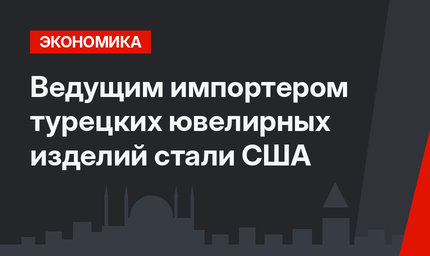 Ведущим импортером турецких ювелирных изделий стали США