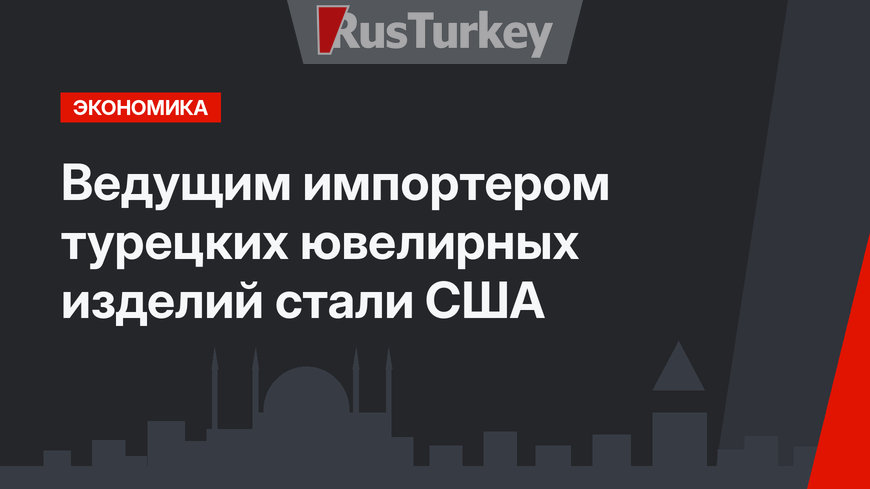 Ведущим импортером турецких ювелирных изделий стали США