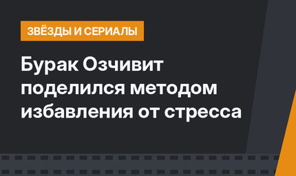 Бурак Озчивит поделился методом избавления от стресса