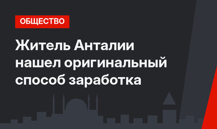 Житель Анталии нашел оригинальный способ заработка