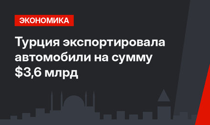 Турция экспортировала автомобили на сумму $3,6 млрд 