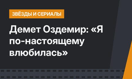 Демет Оздемир: «Я по-настоящему влюбилась»