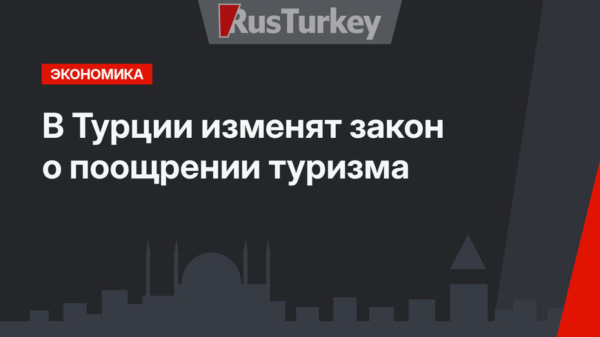 В Турции изменят закон о поощрении туризма