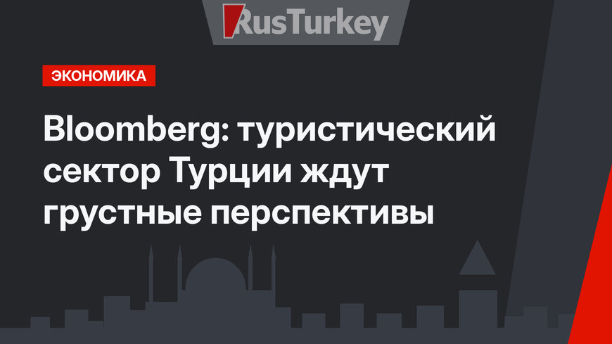 Bloomberg: туристический сектор Турции ждут грустные перспективы 