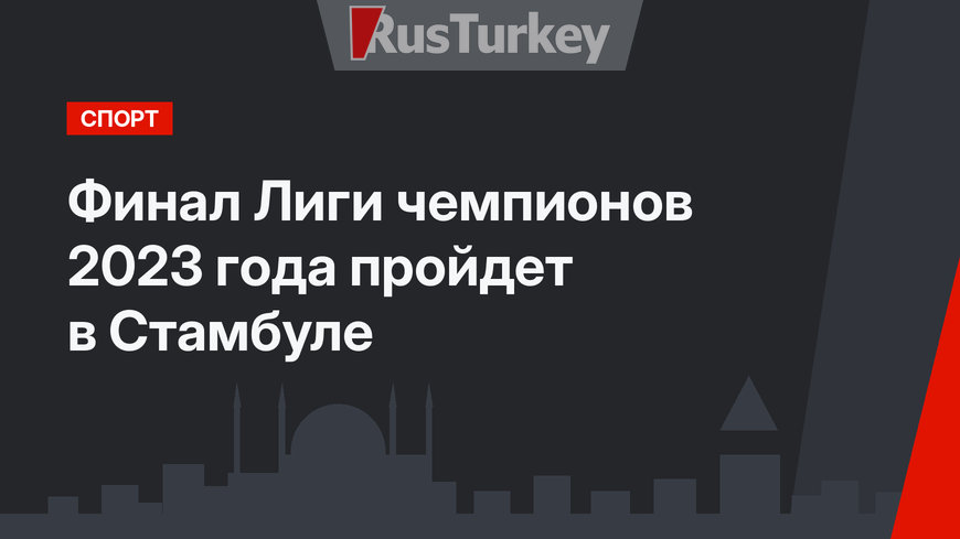 Финал Лиги чемпионов 2023 года пройдет в Стамбуле