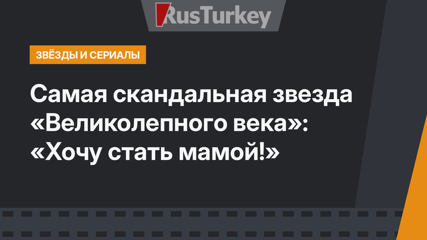 Самая скандальная звезда «Великолепного века»: «Хочу стать мамой!»