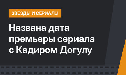 Названа дата премьеры сериала с Кадиром Догулу