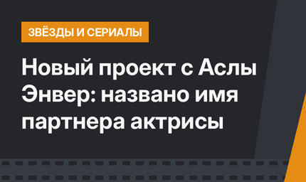 Новый проект с Аслы Энвер: названо имя партнера актрисы