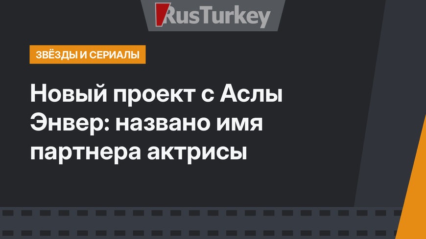 Новый проект с Аслы Энвер: названо имя партнера актрисы
