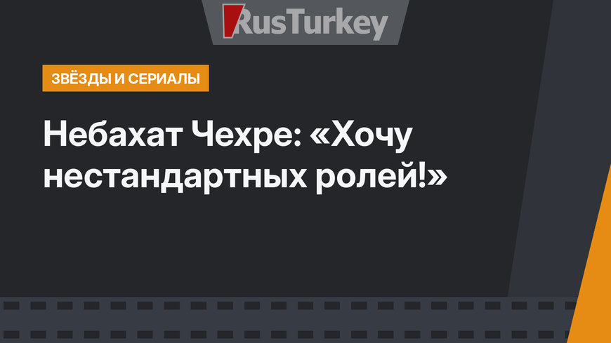 Небахат Чехре: «Хочу нестандартных ролей!»