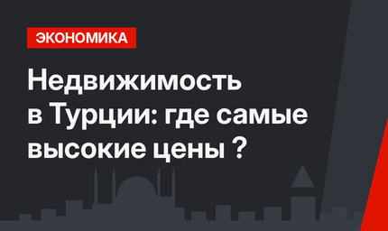 Недвижимость в Турции: где самые высокие цены ?