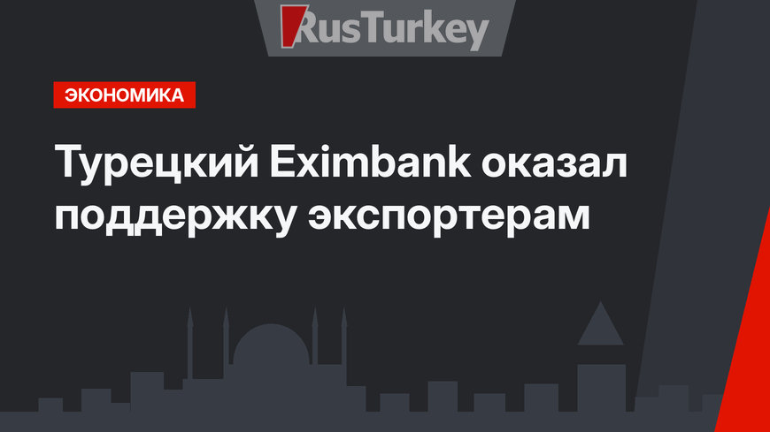 Турецкий Eximbank оказал поддержку экспортерам 