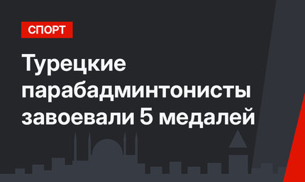 Турецкие парабадминтонисты завоевали 5 медалей 