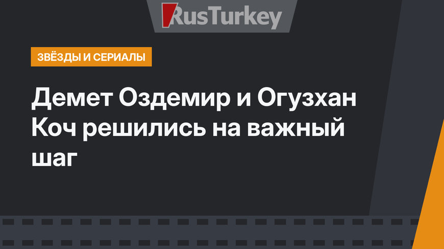 Демет Оздемир и Огузхан Коч решились на важный шаг