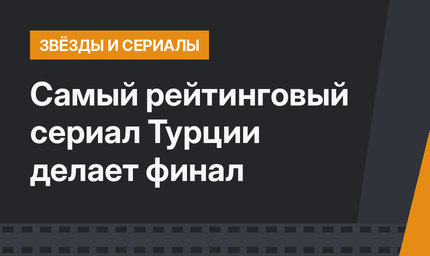 Самый рейтинговый сериал Турции делает финал