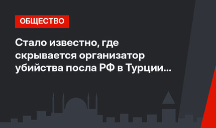 Стало известно, где скрывается организатор убийства посла РФ в Турции Андрея Карлова 