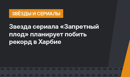 Звезда сериала «Запретный плод» планирует побить рекорд в Харбие