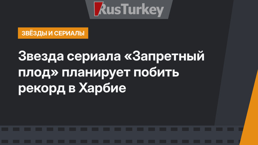 Звезда сериала «Запретный плод» планирует побить рекорд в Харбие